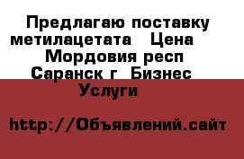 Предлагаю поставку метилацетата › Цена ­ 1 - Мордовия респ., Саранск г. Бизнес » Услуги   